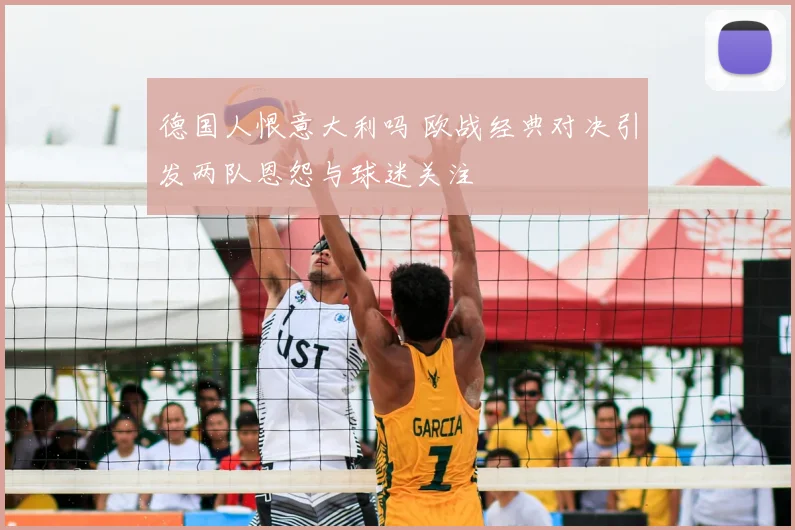 德国人恨意大利吗 欧战经典对决引发两队恩怨与球迷关注