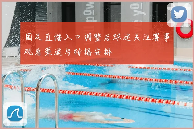 国足直播入口调整后球迷关注赛事观看渠道与转播安排