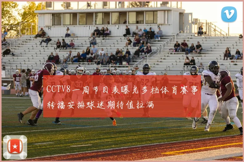 CCTV8一周节目表曝光多档体育赛事转播安排球迷期待值拉满
